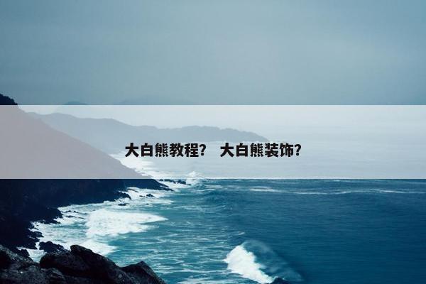 大白熊教程？ 大白熊装饰？