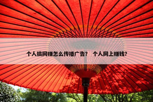 个人搞网赚怎么传播广告？ 个人网上赚钱？