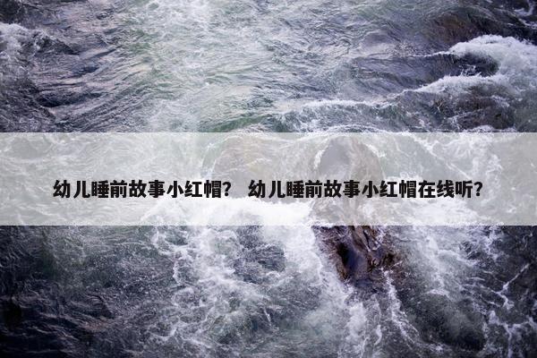 幼儿睡前故事小红帽？ 幼儿睡前故事小红帽在线听？