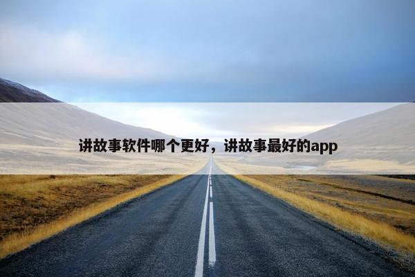 讲故事软件哪个更好，讲故事最好的app