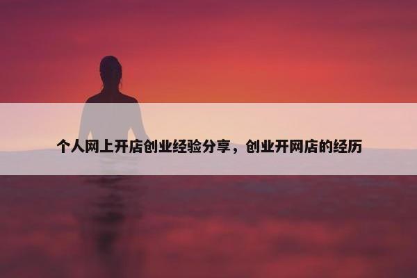 个人网上开店创业经验分享，创业开网店的经历