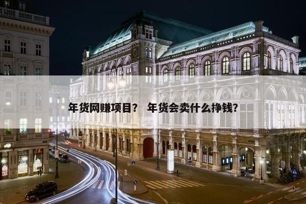 年货网赚项目？ 年货会卖什么挣钱？