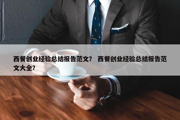 西餐创业经验总结报告范文？ 西餐创业经验总结报告范文大全？