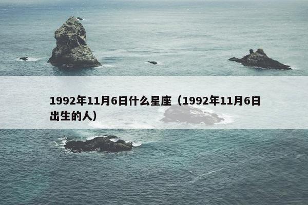 1992年11月6日什么星座（1992年11月6日出生的人）