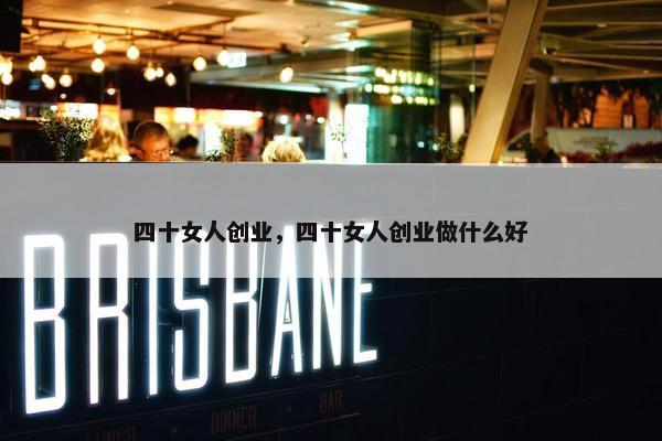 四十女人创业，四十女人创业做什么好