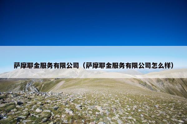 萨摩耶金服务有限公司（萨摩耶金服务有限公司怎么样）