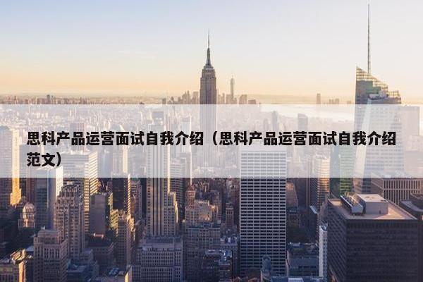 思科产品运营面试自我介绍（思科产品运营面试自我介绍范文）