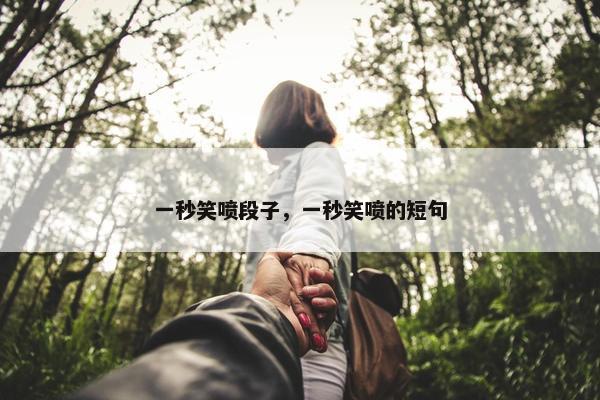 一秒笑喷段子，一秒笑喷的短句