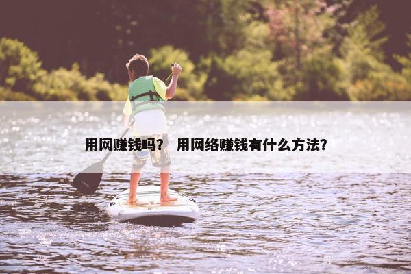 用网赚钱吗？ 用网络赚钱有什么方法？