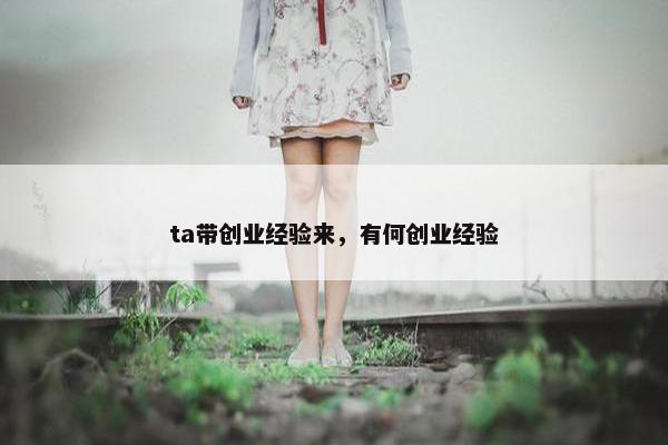 ta带创业经验来，有何创业经验