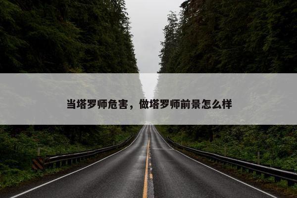 当塔罗师危害，做塔罗师前景怎么样