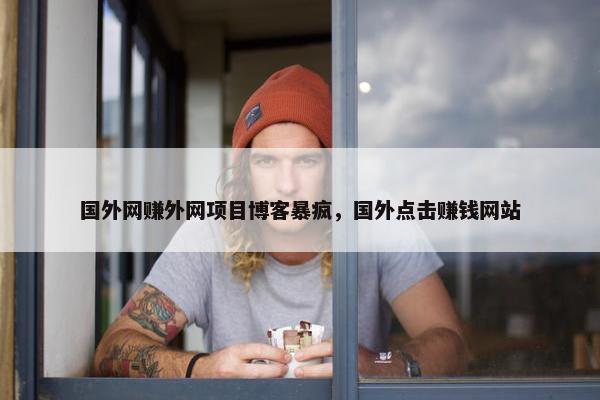 国外网赚外网项目博客暴疯，国外点击赚钱网站
