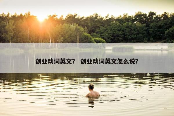 创业动词英文？ 创业动词英文怎么说？