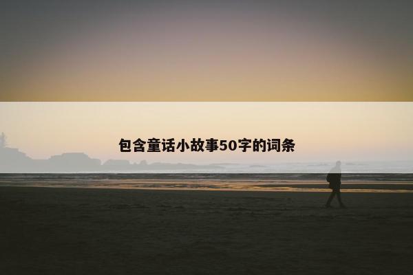包含童话小故事50字的词条