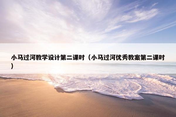 小马过河教学设计第二课时（小马过河优秀教案第二课时）