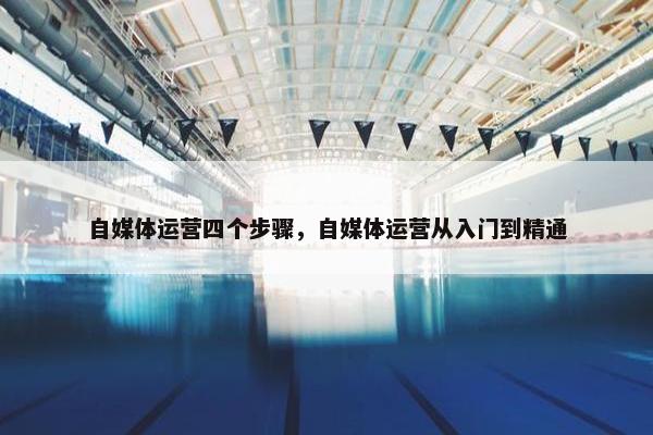 自媒体运营四个步骤，自媒体运营从入门到精通