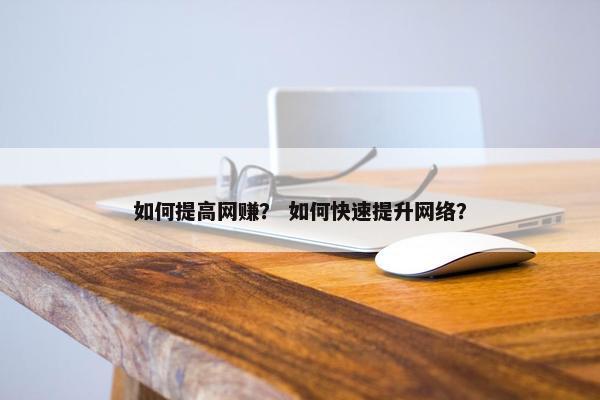 如何提高网赚？ 如何快速提升网络？