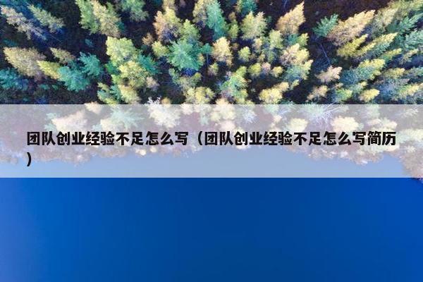 团队创业经验不足怎么写（团队创业经验不足怎么写简历）
