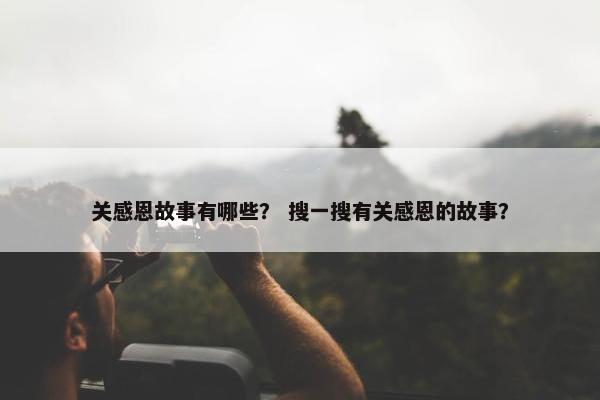 关感恩故事有哪些？ 搜一搜有关感恩的故事？