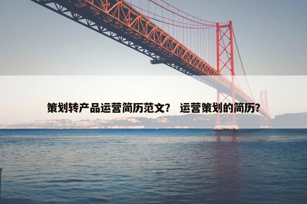 策划转产品运营简历范文？ 运营策划的简历？