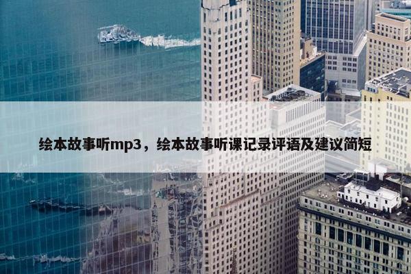 绘本故事听mp3，绘本故事听课记录评语及建议简短