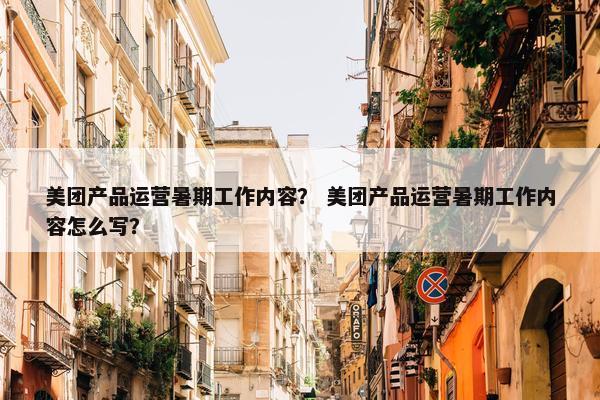 美团产品运营暑期工作内容？ 美团产品运营暑期工作内容怎么写？