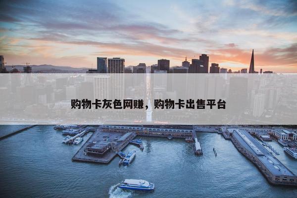 购物卡灰色网赚，购物卡出售平台