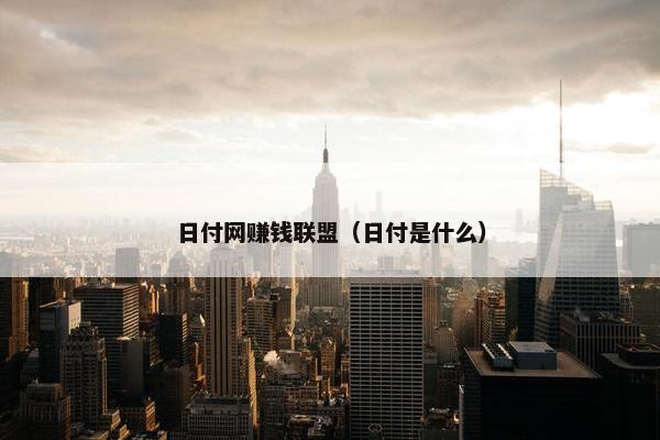 日付网赚钱联盟（日付是什么）