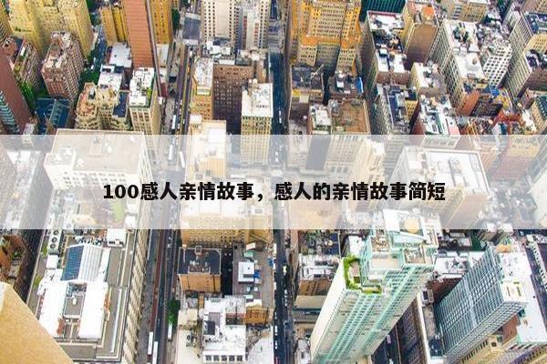 100感人亲情故事，感人的亲情故事简短