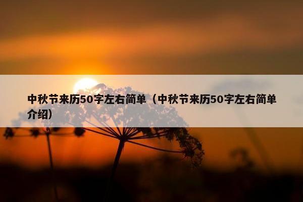 中秋节来历50字左右简单（中秋节来历50字左右简单介绍）