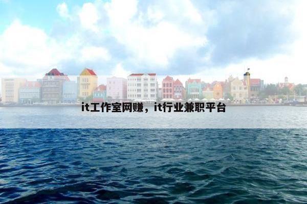 it工作室网赚，it行业兼职平台