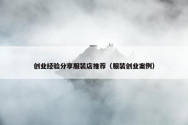 创业经验分享服装店推荐（服装创业案例）