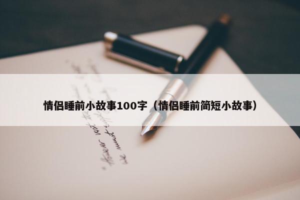 情侣睡前小故事100字（情侣睡前简短小故事）