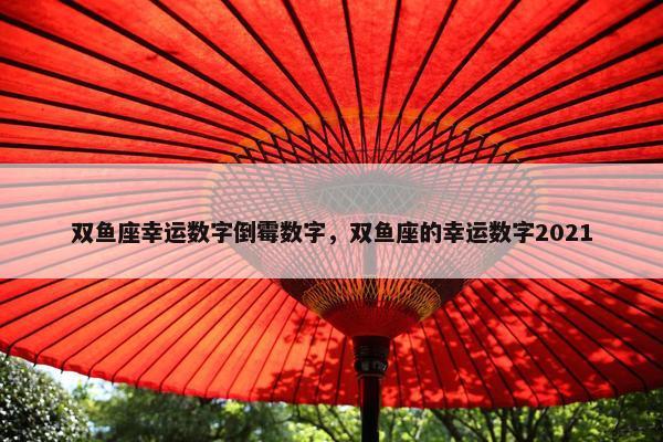双鱼座幸运数字倒霉数字，双鱼座的幸运数字2021