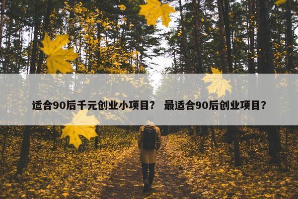 适合90后千元创业小项目？ 最适合90后创业项目？