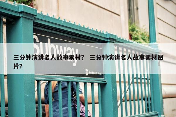 三分钟演讲名人故事素材？ 三分钟演讲名人故事素材图片？