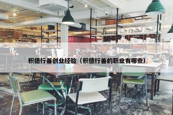 积德行善创业经验（积德行善的职业有哪些）