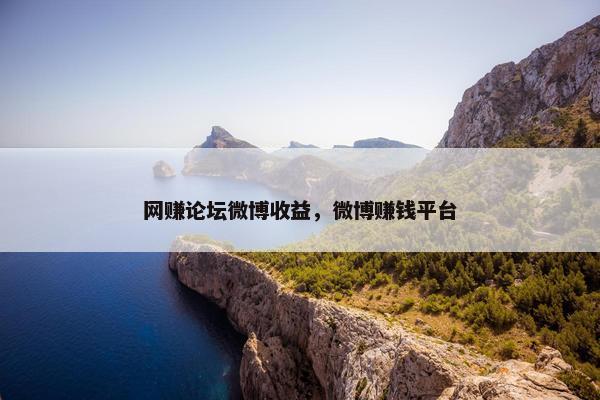 网赚论坛微博收益，微博赚钱平台