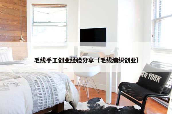 毛线手工创业经验分享（毛线编织创业）