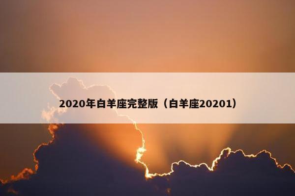 2020年白羊座完整版（白羊座20201）