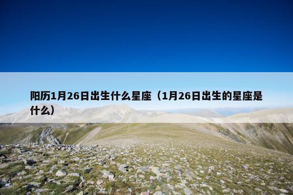 阳历1月26日出生什么星座（1月26日出生的星座是什么）