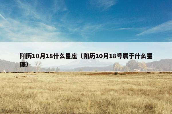 阳历10月18什么星座（阳历10月18号属于什么星座）