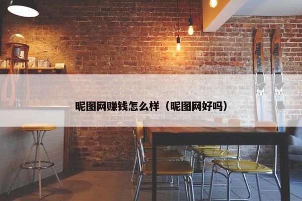 昵图网赚钱怎么样（昵图网好吗）