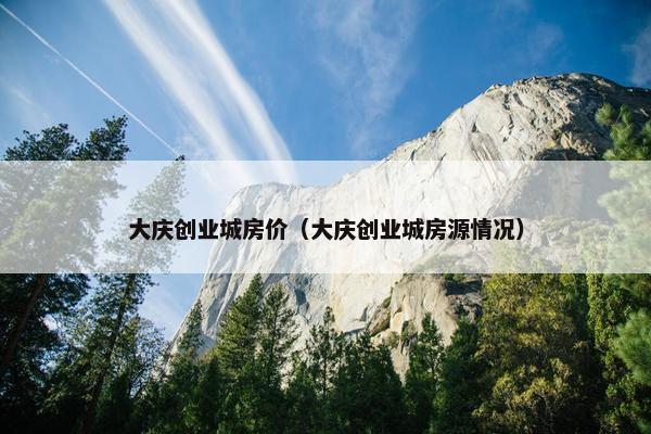 大庆创业城房价（大庆创业城房源情况）