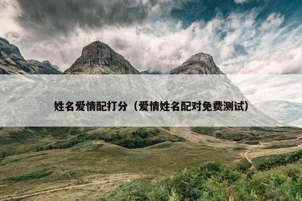 姓名爱情配打分（爱情姓名配对免费测试）