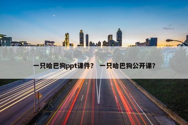 一只哈巴狗ppt课件？ 一只哈巴狗公开课？