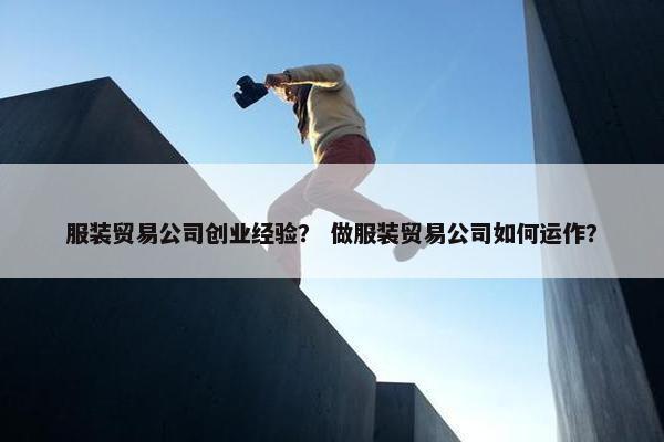 服装贸易公司创业经验？ 做服装贸易公司如何运作？