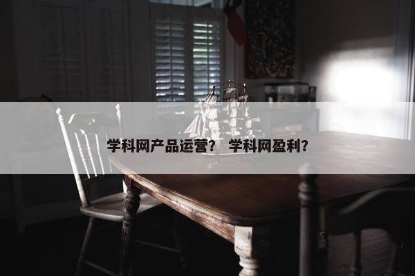 学科网产品运营？ 学科网盈利？