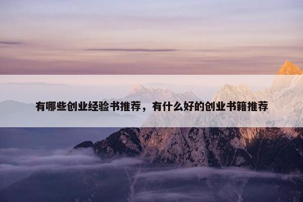 有哪些创业经验书推荐，有什么好的创业书籍推荐