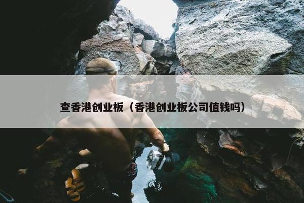 查香港创业板（香港创业板公司值钱吗）